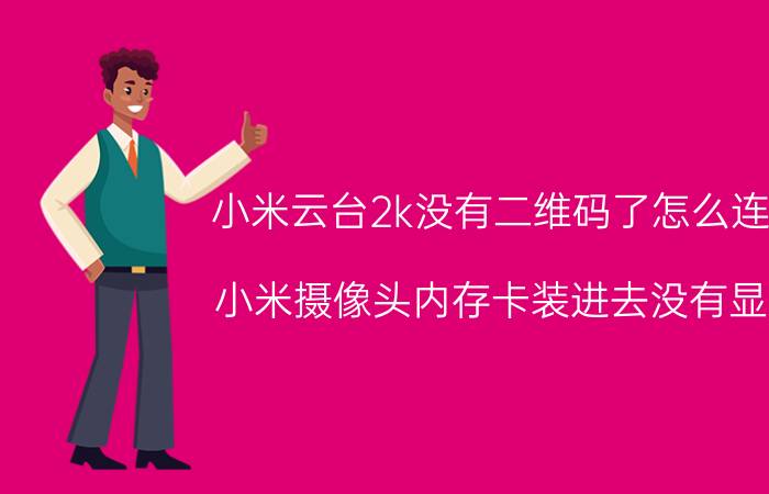 小米云台2k没有二维码了怎么连接 小米摄像头内存卡装进去没有显示？